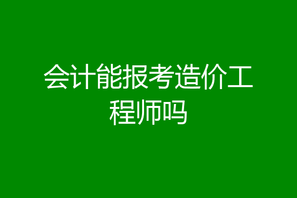 会计能报考造价工程师吗
