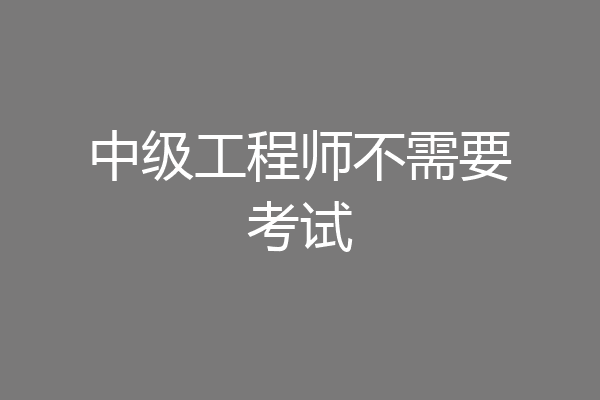中级工程师不需要考试