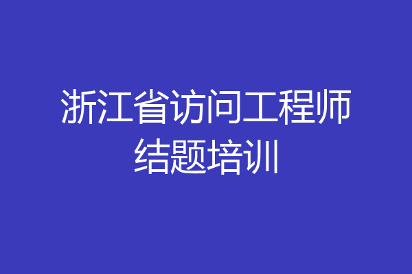 浙江省访问工程师结题培训