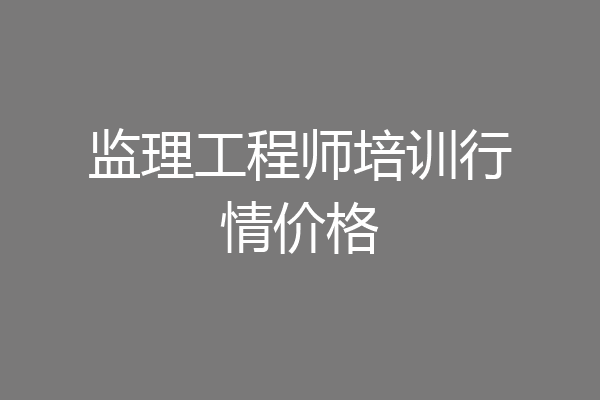监理工程师培训行情价格