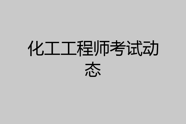 化工工程师考试动态
