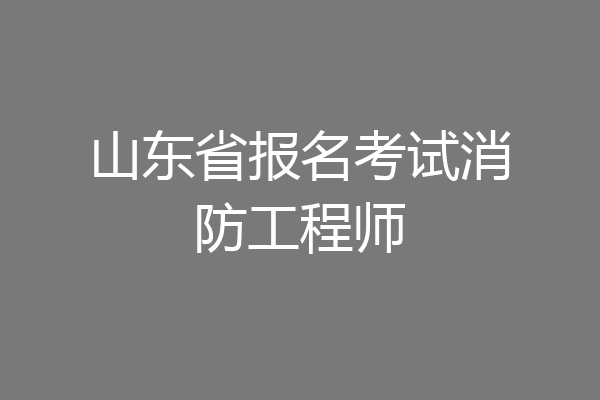 山东省报名考试消防工程师
