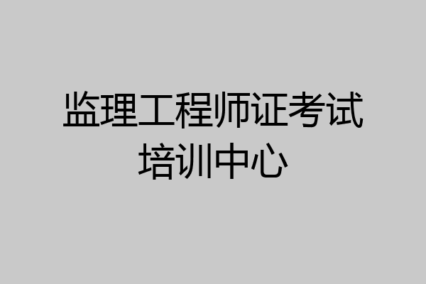 监理工程师证考试培训中心