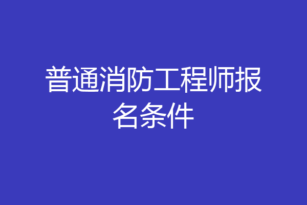 普通消防工程师报名条件