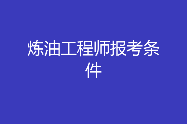 炼油工程师报考条件