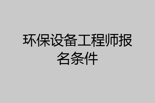 环保设备工程师报名条件