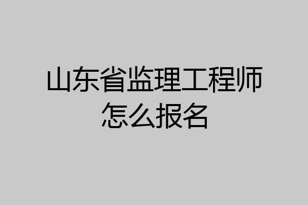 山东省监理工程师怎么报名