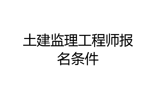 土建监理工程师报名条件