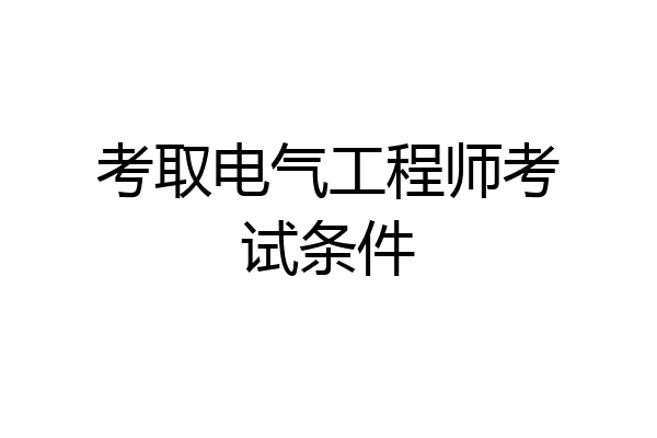 考取电气工程师考试条件