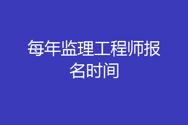 每年监理工程师报名时间