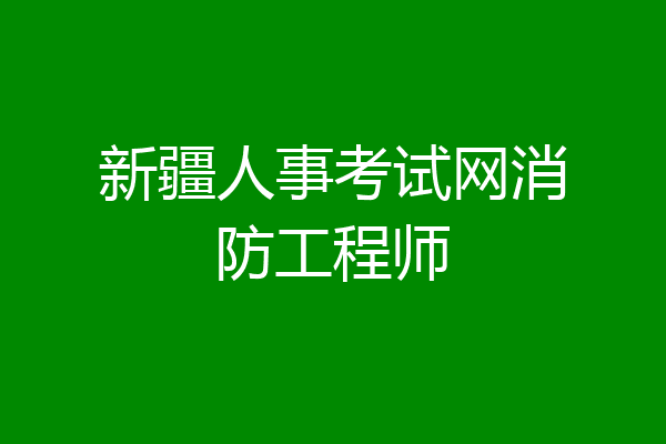 新疆人事考试网消防工程师