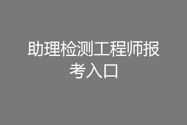 助理检测工程师报考入口