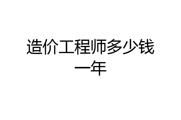 造价工程师多少钱一年