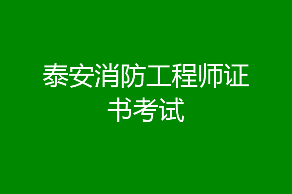 泰安消防工程师证书考试