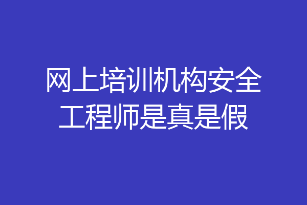 网上培训机构安全工程师是真是假