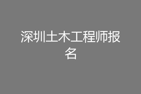 深圳土木工程师报名