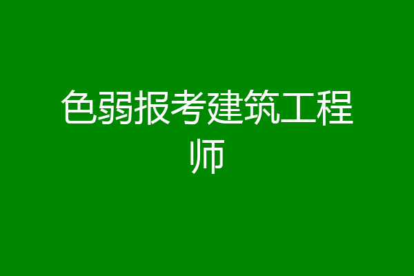 色弱报考建筑工程师