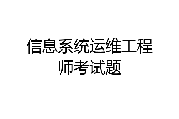 信息系统运维工程师考试题