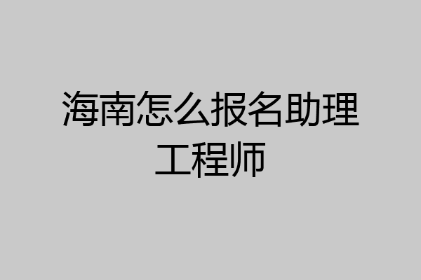 海南怎么报名助理工程师