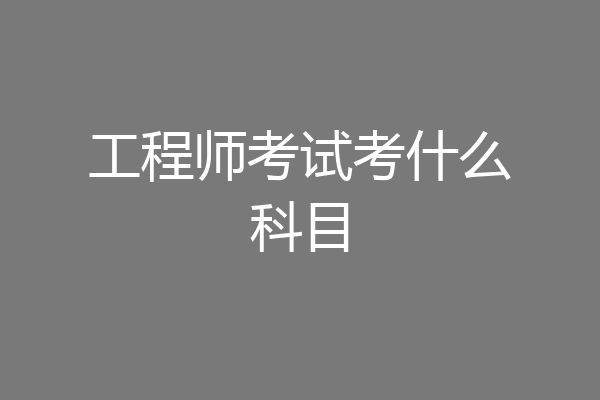 工程师考试考什么科目