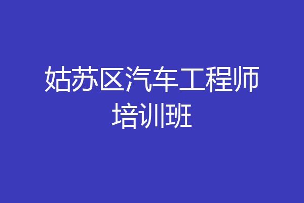 姑苏区汽车工程师培训班