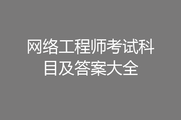 网络工程师考试科目及答案大全