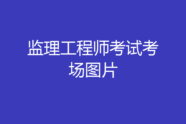 监理工程师考试考场图片