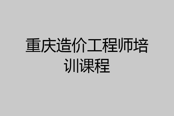 重庆造价工程师培训课程