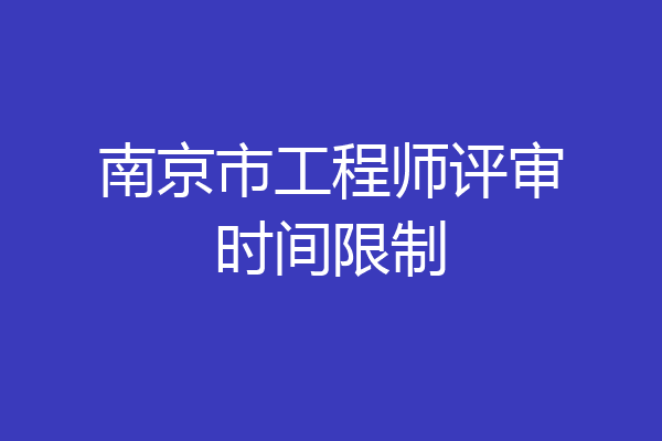 南京市工程师评审时间限制