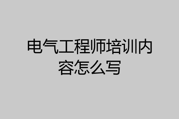 电气工程师培训内容怎么写