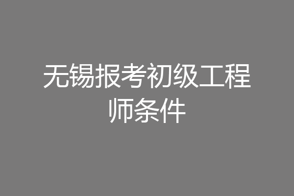 无锡报考初级工程师条件