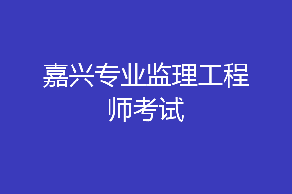 嘉兴专业监理工程师考试