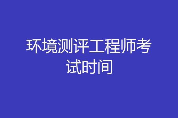 环境测评工程师考试时间