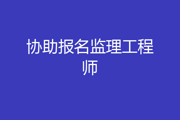 协助报名监理工程师