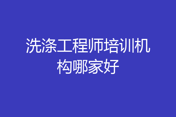 洗涤工程师培训机构哪家好