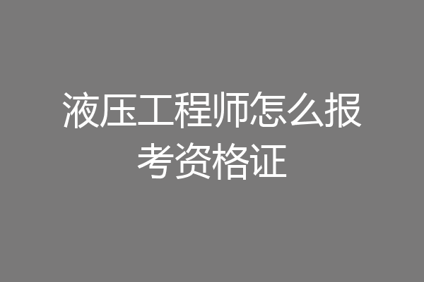 液压工程师怎么报考资格证