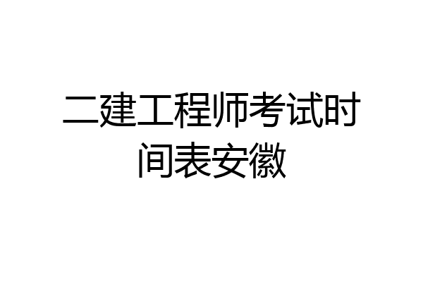 二建工程师考试时间表安徽