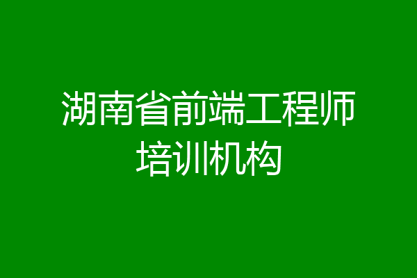 湖南省前端工程师培训机构