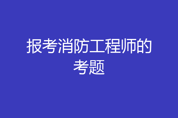 报考消防工程师的考题