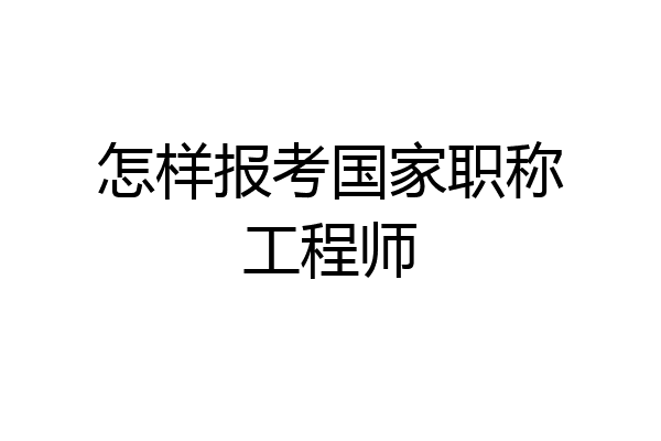 怎样报考国家职称工程师