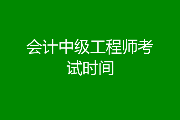 会计中级工程师考试时间