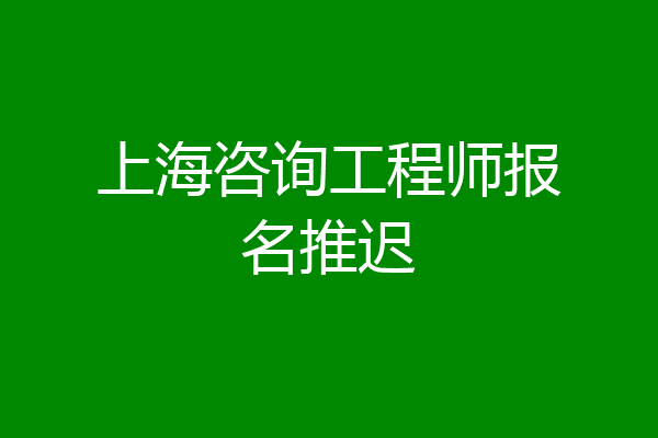 上海咨询工程师报名推迟