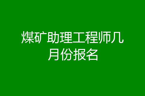 煤矿助理工程师几月份报名