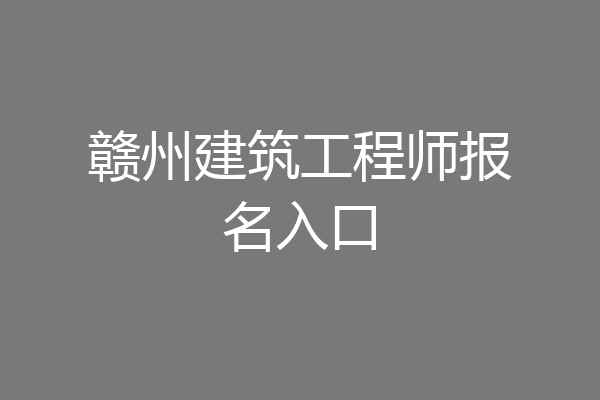 赣州建筑工程师报名入口