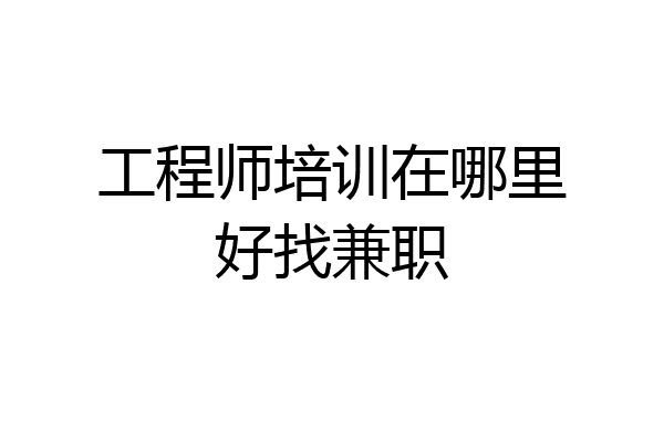 工程师培训在哪里好找兼职