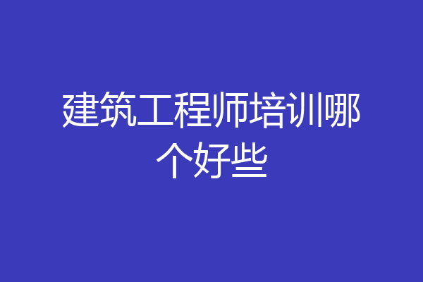 建筑工程师培训哪个好些
