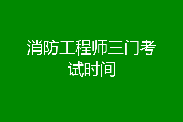 消防工程师三门考试时间