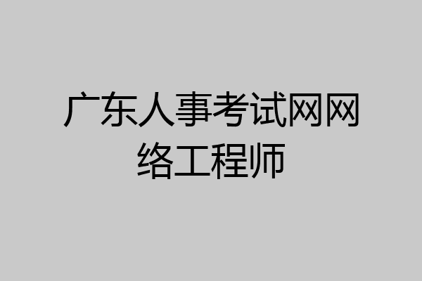 广东人事考试网网络工程师