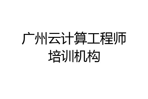 广州云计算工程师培训机构
