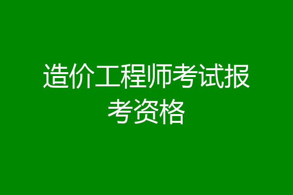 造价工程师考试报考资格